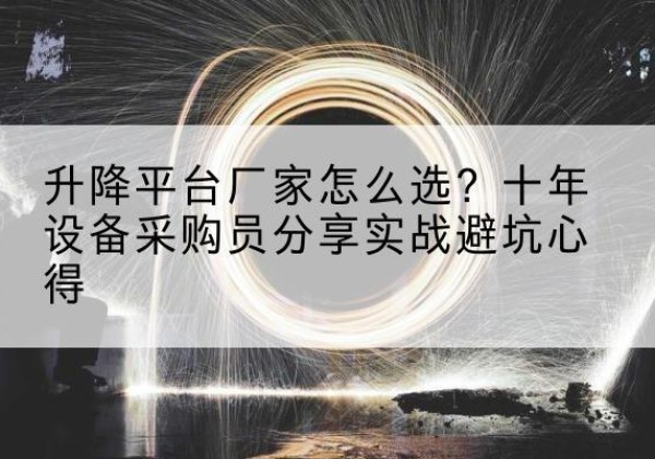 兰考升降平台厂家-怎么选？十年设备采购员分享实战避坑心得