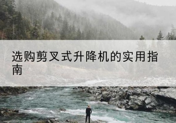 兰考剪叉式升降机怎么选-选购剪叉式升降机的实用指南