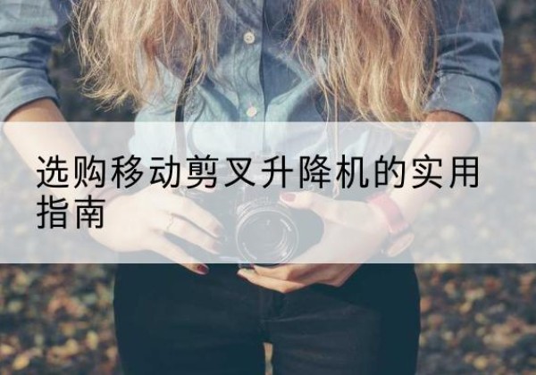 兰考移动剪叉升降机怎么选-选购移动剪叉升降机的实用指南